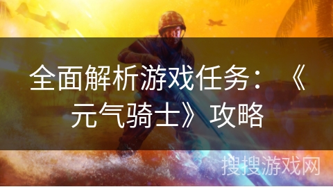 全面解析游戏任务:《元气骑士》攻略 全面解析游戏任务:《元气骑士》攻略