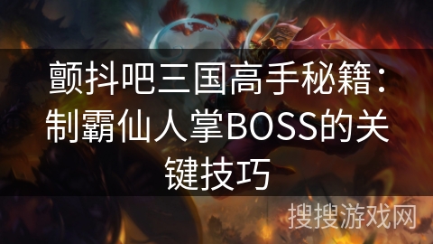 颤抖吧三国高手秘籍：制霸仙人掌BOSS的关键技巧
