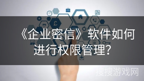 《企业密信》软件如何进行权限管理？