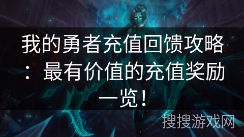 我的勇者充值回馈攻略：最有价值的充值奖励一览！