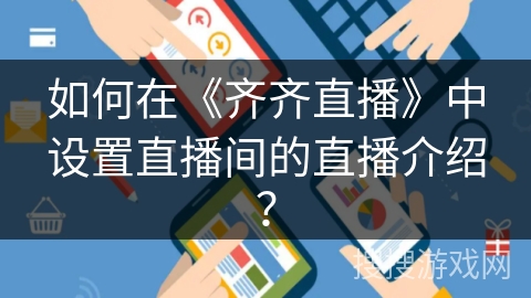 如何在《齐齐直播》中设置直播间的直播介绍? 如何在《齐齐直播》中设置直播间的直播介绍?
