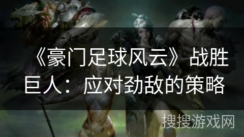 《豪门足球风云》战胜巨人：应对劲敌的策略