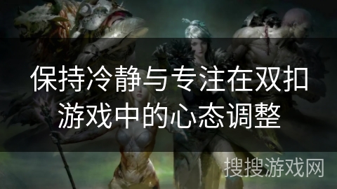 保持冷静与专注在双扣游戏中的心态调整