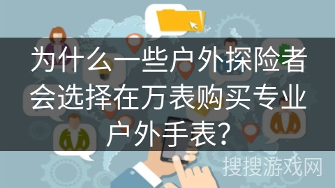 为什么一些户外探险者会选择在万表购买专业户外手表? 为什么一些户外探险者会选择在万表购买专业户外手表?