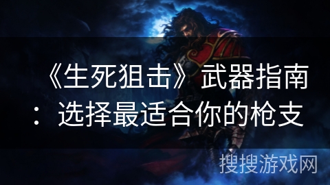 《生死狙击》武器指南:选择最适合你的枪支 《生死狙击》武器指南:选择最适合你的枪支