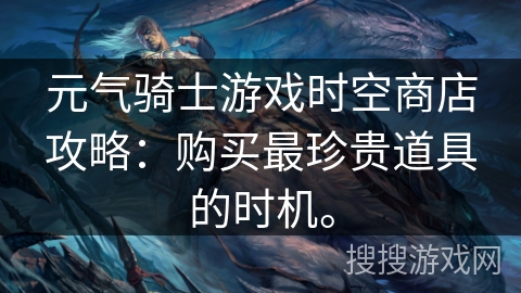 元气骑士游戏时空商店攻略：购买最珍贵道具的时机。