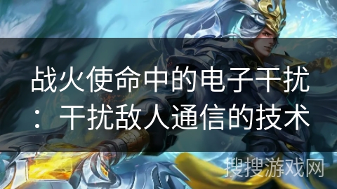 战火使命中的电子干扰：干扰敌人通信的技术