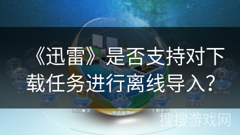 《迅雷》是否支持对下载任务进行离线导入？