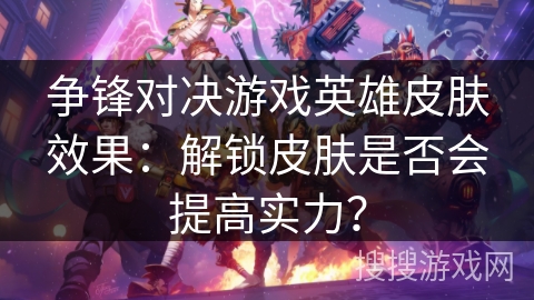 争锋对决游戏英雄皮肤效果:解锁皮肤是否会提高实力? 争锋对决游戏英雄皮肤效果:解锁皮肤是否会提高实力?