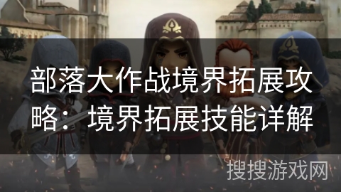 部落大作战境界拓展攻略:境界拓展技能详解 部落大作战境界拓展攻略:境界拓展技能详解