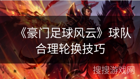 《豪门足球风云》球队合理轮换技巧 《豪门足球风云》球队合理轮换技巧