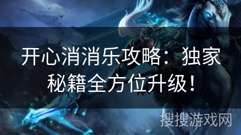 开心消消乐攻略：独家秘籍全方位升级！