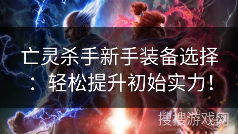 亡灵杀手新手装备选择:轻松提升初始实力! 亡灵杀手新手装备选择:轻松提升初始实力!