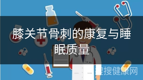 膝关节骨刺的康复与睡眠质量