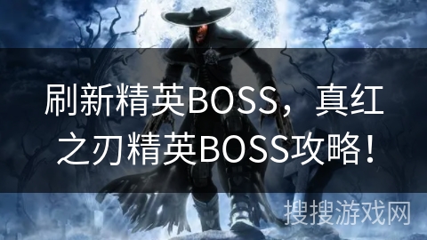 刷新精英BOSS,真红之刃精英BOSS攻略! 刷新精英BOSS,真红之刃精英BOSS攻略!