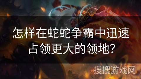 怎样在蛇蛇争霸中迅速占领更大的领地？