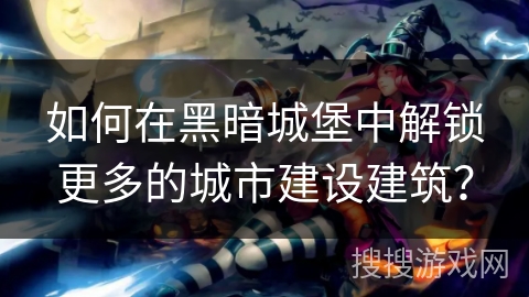 如何在黑暗城堡中解锁更多的城市建设建筑? 如何在黑暗城堡中解锁更多的城市建设建筑?