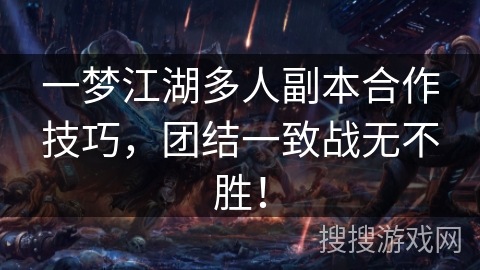 一梦江湖多人副本合作技巧，团结一致战无不胜！