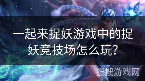 一起来捉妖游戏中的捉妖竞技场怎么玩？