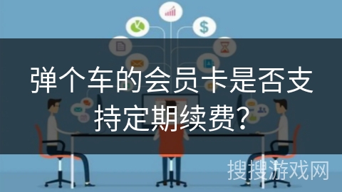弹个车的会员卡是否支持定期续费？