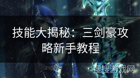 技能大揭秘：三剑豪攻略新手教程