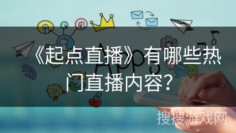 《起点直播》有哪些热门直播内容？