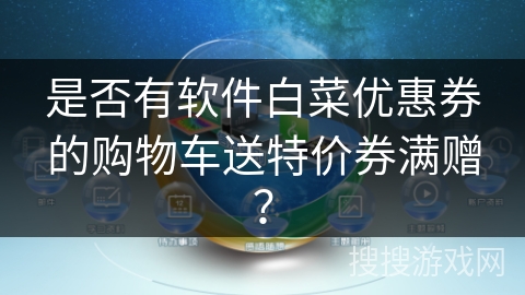 是否有软件白菜优惠券的购物车送特价券满赠？