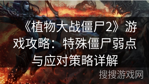 《植物大战僵尸2》游戏攻略：特殊僵尸弱点与应对策略详解