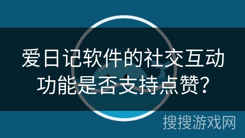 爱日记软件的社交互动功能是否支持点赞？