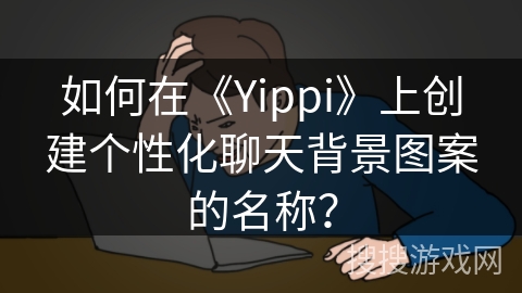 如何在《Yippi》上创建个性化聊天背景图案的名称？