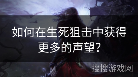 如何在生死狙击中获得更多的声望? 如何在生死狙击中获得更多的声望?