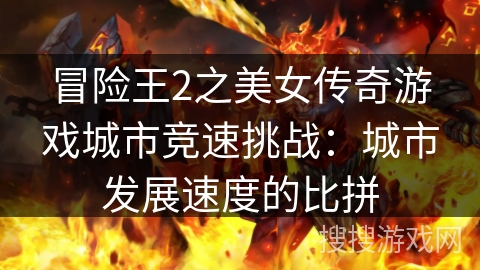 冒险王2之美女传奇游戏城市竞速挑战：城市发展速度的比拼