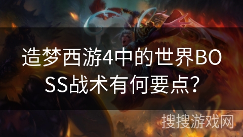 造梦西游4中的世界BOSS战术有何要点？
