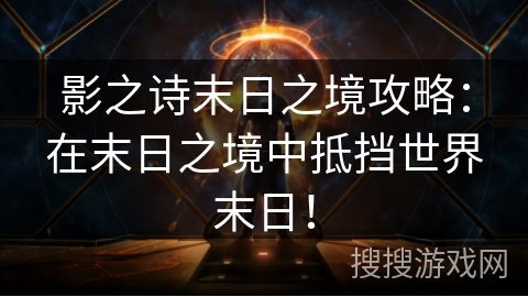 影之诗末日之境攻略：在末日之境中抵挡世界末日！