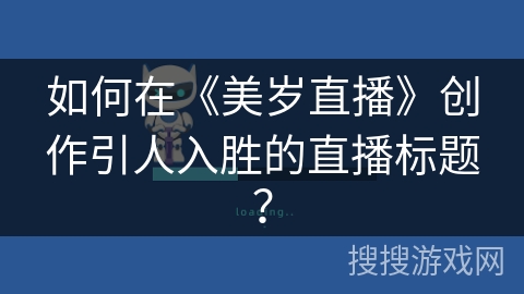 如何在《美岁直播》创作引人入胜的直播标题？