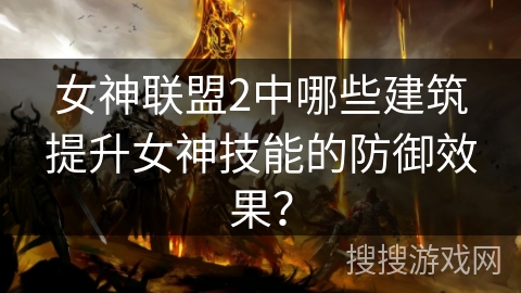 女神联盟2中哪些建筑提升女神技能的防御效果？