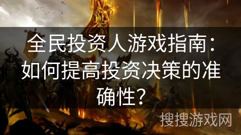 全民投资人游戏指南:如何提高投资决策的准确性? 全民投资人游戏指南:如何提高投资决策的准确性?