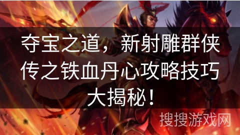 夺宝之道，新射雕群侠传之铁血丹心攻略技巧大揭秘！