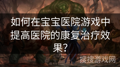 如何在宝宝医院游戏中提高医院的康复治疗效果？