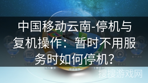 中国移动云南-停机与复机操作：暂时不用服务时如何停机？
