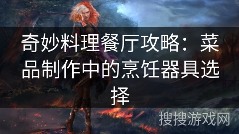 奇妙料理餐厅攻略：菜品制作中的烹饪器具选择