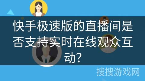 快手极速版的直播间是否支持实时在线观众互动？