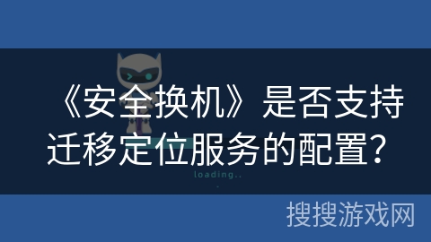 《安全换机》是否支持迁移定位服务的配置？