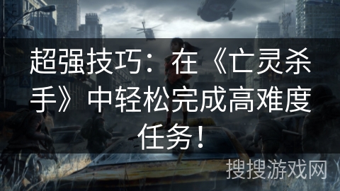 超强技巧：在《亡灵杀手》中轻松完成高难度任务！