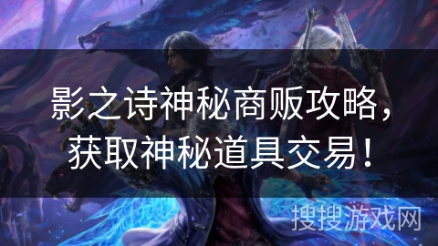影之诗神秘商贩攻略，获取神秘道具交易！