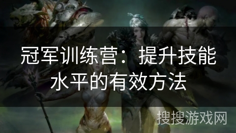 冠军训练营:提升技能水平的有效方法 冠军训练营:提升技能水平的有效方法