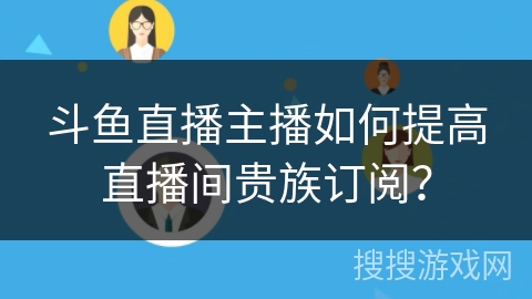 斗鱼直播主播如何提高直播间贵族订阅？