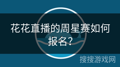 花花直播的周星赛如何报名？