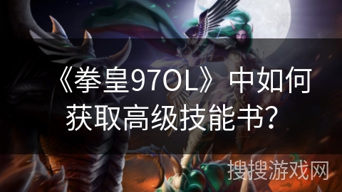 《拳皇97OL》中如何获取高级技能书？