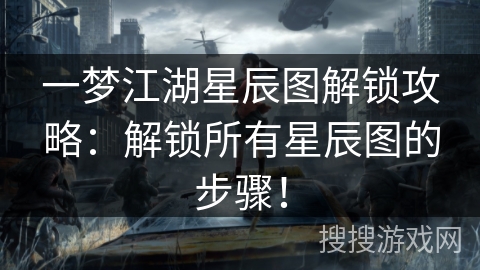 一梦江湖星辰图解锁攻略：解锁所有星辰图的步骤！